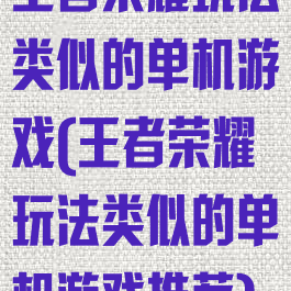 王者荣耀玩法类似的单机游戏(王者荣耀玩法类似的单机游戏推荐)