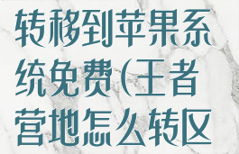 王者营地怎么转移到苹果系统免费(王者营地怎么转区苹果转安卓图)