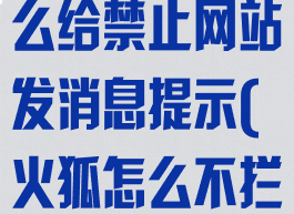 火狐浏览器怎么给禁止网站发消息提示(火狐怎么不拦截网站)