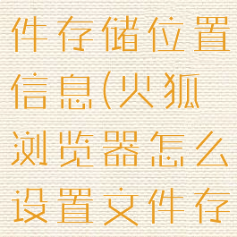 火狐浏览器怎么设置文件存储位置信息(火狐浏览器怎么设置文件存储位置信息显示)