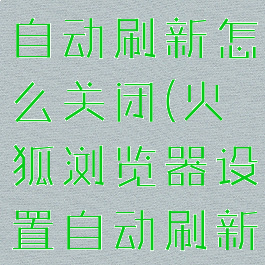 火狐浏览器自动刷新怎么关闭(火狐浏览器设置自动刷新)