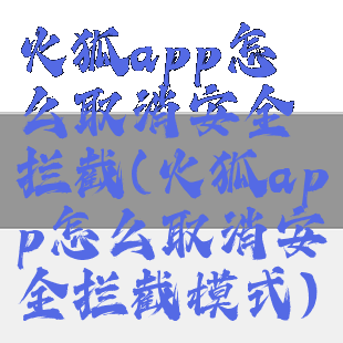 火狐app怎么取消安全拦截(火狐app怎么取消安全拦截模式)