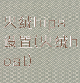 火绒hips设置(火绒host)