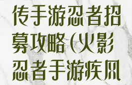 火影忍者疾风传手游忍者招募攻略(火影忍者手游疾风传限定招募)