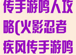 火影忍者疾风传手游鸣人攻略(火影忍者疾风传手游鸣人攻略图)