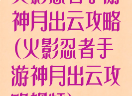 火影忍者手游神月出云攻略(火影忍者手游神月出云攻略视频)