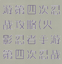 火影忍者手游第四次忍战攻略(火影忍者手游第四次忍战攻略视频)