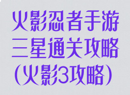 火影忍者手游三星通关攻略(火影3攻略)