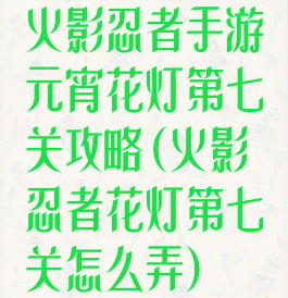 火影忍者手游元宵花灯第七关攻略(火影忍者花灯第七关怎么弄)