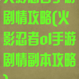 火影忍者手游剧情攻略(火影忍者ol手游剧情副本攻略)