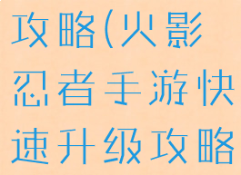 火影忍者手游快速升级攻略(火影忍者手游快速升级攻略经验获取方...)