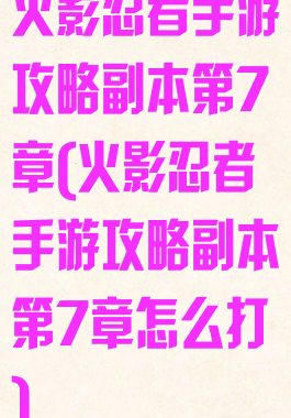 火影忍者手游攻略副本第7章(火影忍者手游攻略副本第7章怎么打)