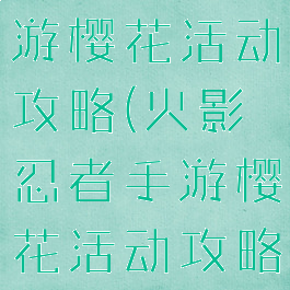 火影忍者手游樱花活动攻略(火影忍者手游樱花活动攻略大全)