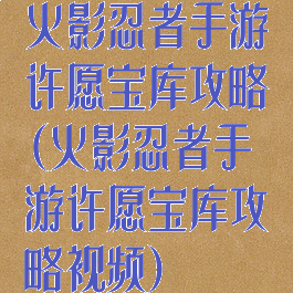 火影忍者手游许愿宝库攻略(火影忍者手游许愿宝库攻略视频)