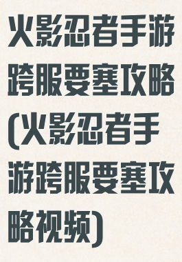 火影忍者手游跨服要塞攻略(火影忍者手游跨服要塞攻略视频)