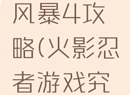 火影忍者游戏究极风暴4攻略(火影忍者游戏究极风暴4攻略)