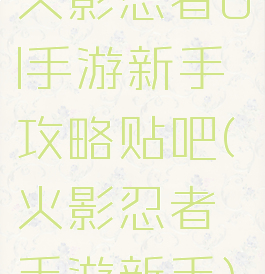 火影忍者ol手游新手攻略贴吧(火影忍者手游新手)