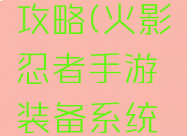 火影手游升级装备攻略(火影忍者手游装备系统攻略介绍进阶强化)