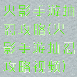 火影手游抽忍攻略(火影手游抽忍攻略视频)