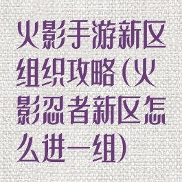 火影手游新区组织攻略(火影忍者新区怎么进一组)