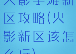 火影手游新区攻略(火影新区该怎么玩)