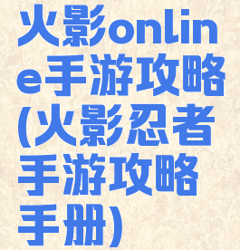 火影online手游攻略(火影忍者手游攻略手册)