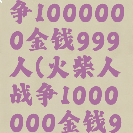 火柴人战争1000000金钱999人(火柴人战争1000000金钱999人mod)