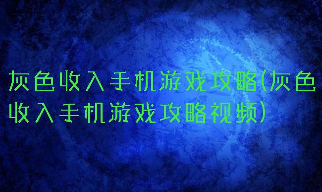 灰色收入手机游戏攻略(灰色收入手机游戏攻略视频)