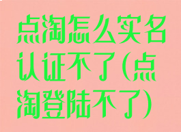 点淘怎么实名认证不了(点淘登陆不了)