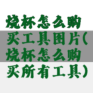 烧杯怎么购买工具图片(烧杯怎么购买所有工具)