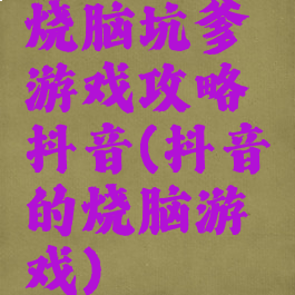 烧脑坑爹游戏攻略抖音(抖音的烧脑游戏)