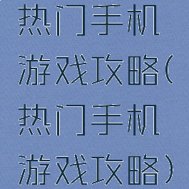 热门手机游戏攻略(热门手机游戏攻略)