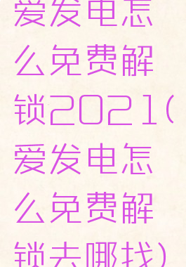 爱发电怎么免费解锁2021(爱发电怎么免费解锁去哪找)