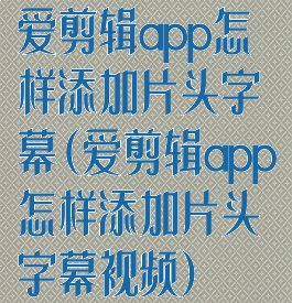 爱剪辑app怎样添加片头字幕(爱剪辑app怎样添加片头字幕视频)