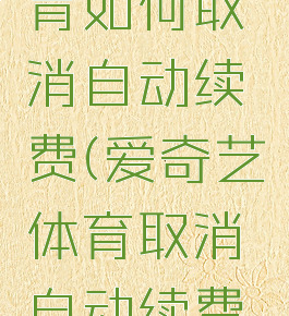 爱奇艺体育如何取消自动续费(爱奇艺体育取消自动续费怎么操作)