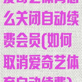 爱奇艺体育怎么关闭自动续费会员(如何取消爱奇艺体育自动续费)