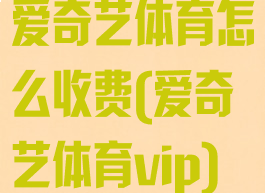 爱奇艺体育怎么收费(爱奇艺体育vip)