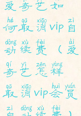 爱奇艺如何取消vip自动续费(爱奇艺怎样取消vip会员自动续费)