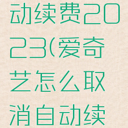 爱奇艺怎么取消自动续费2023(爱奇艺怎么取消自动续费2022苹果)