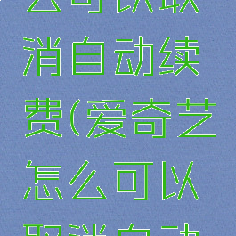 爱奇艺怎么可以取消自动续费(爱奇艺怎么可以取消自动续费功能)