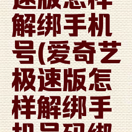 爱奇艺极速版怎样解绑手机号(爱奇艺极速版怎样解绑手机号码绑定)