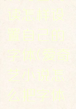 爱奇艺阅读怎样设置自己的字体(爱奇艺小说怎么把字体调大)