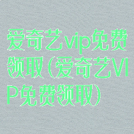 爱奇艺vip免费领取(爱奇艺VIP免费领取)