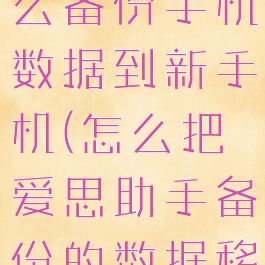 爱思助手怎么备份手机数据到新手机(怎么把爱思助手备份的数据移到新手机)