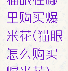 猫眼在哪里购买爆米花(猫眼怎么购买爆米花)