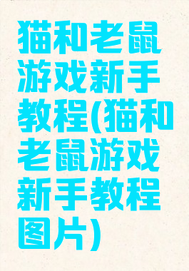 猫和老鼠游戏新手教程(猫和老鼠游戏新手教程图片)