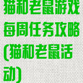 猫和老鼠游戏每周任务攻略(猫和老鼠活动)