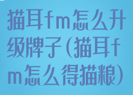 猫耳fm怎么升级牌子(猫耳fm怎么得猫粮)