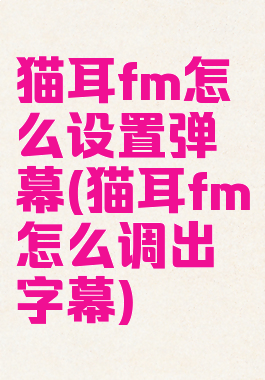 猫耳fm怎么设置弹幕(猫耳fm怎么调出字幕)