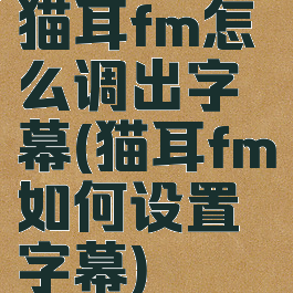 猫耳fm怎么调出字幕(猫耳fm如何设置字幕)